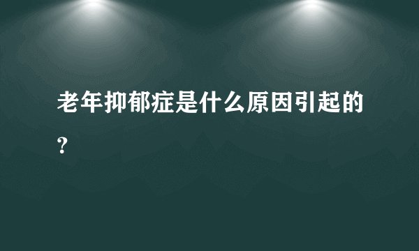 老年抑郁症是什么原因引起的？
