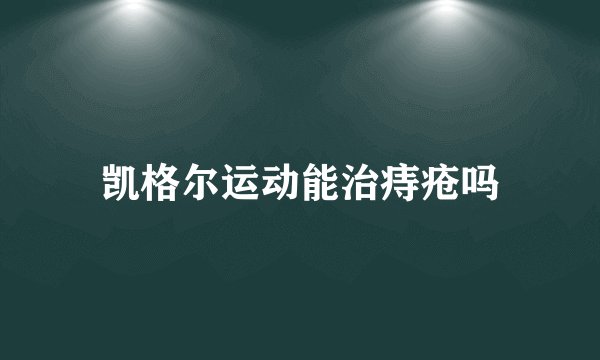 凯格尔运动能治痔疮吗