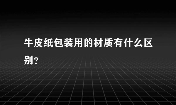 牛皮纸包装用的材质有什么区别？