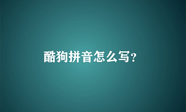 酷狗拼音怎么写?