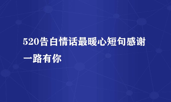 520告白情话最暖心短句感谢一路有你