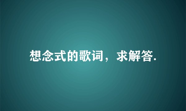 想念式的歌词，求解答.