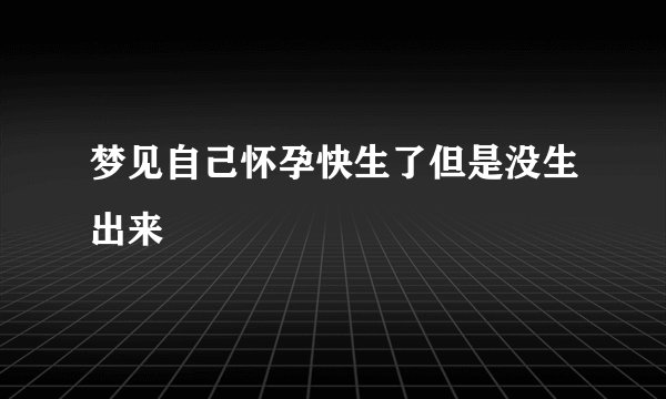 梦见自己怀孕快生了但是没生出来