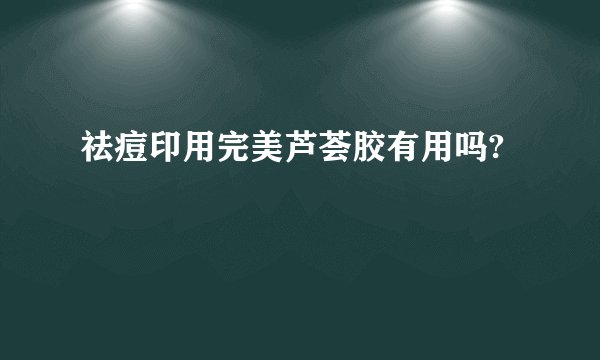 祛痘印用完美芦荟胶有用吗?