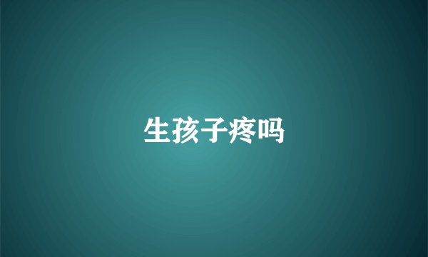生孩子疼吗