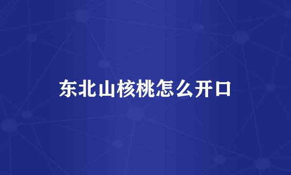 东北山核桃怎么开口