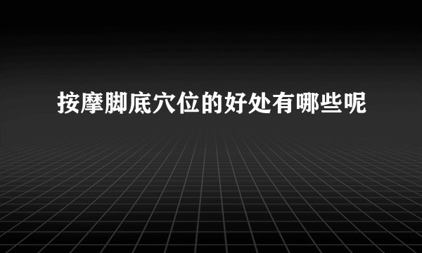 按摩脚底穴位的好处有哪些呢