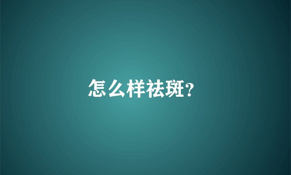 怎么样祛斑？