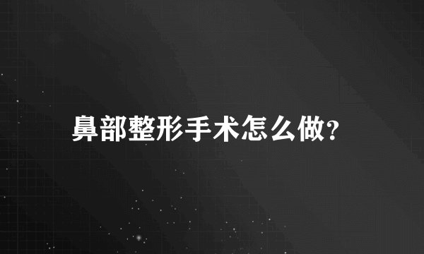鼻部整形手术怎么做？