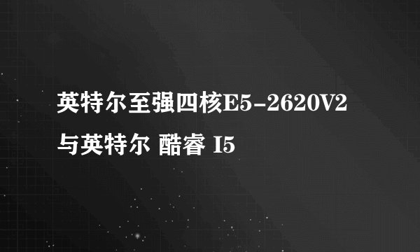 英特尔至强四核E5-2620V2 与英特尔 酷睿 I5