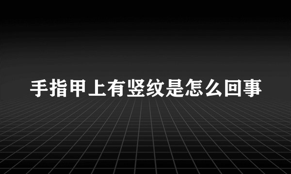 手指甲上有竖纹是怎么回事
