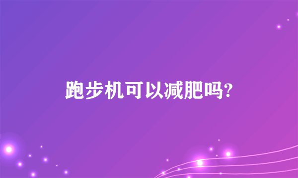 跑步机可以减肥吗?