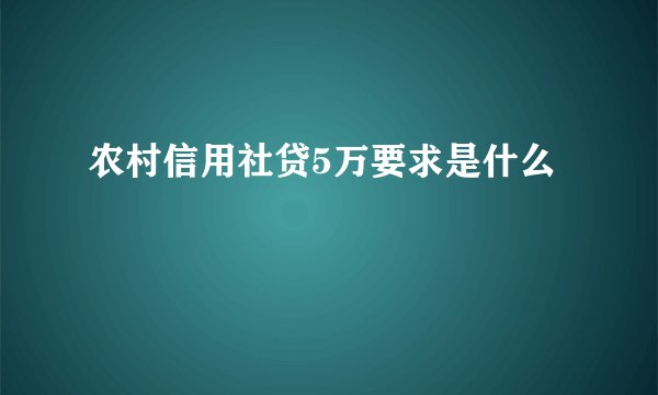农村信用社贷5万要求是什么