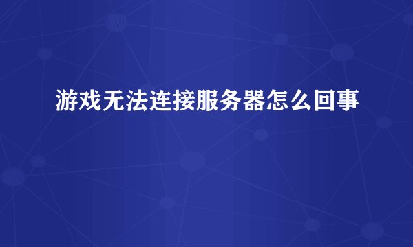 游戏无法连接服务器怎么回事
