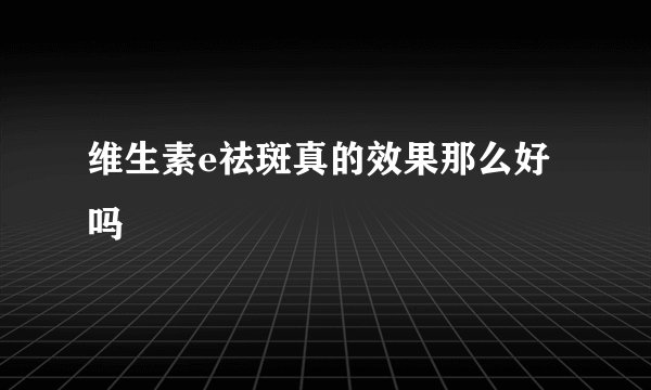 维生素e祛斑真的效果那么好吗