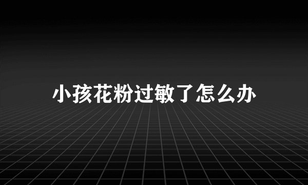 小孩花粉过敏了怎么办