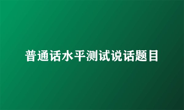 普通话水平测试说话题目