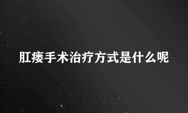 肛瘘手术治疗方式是什么呢