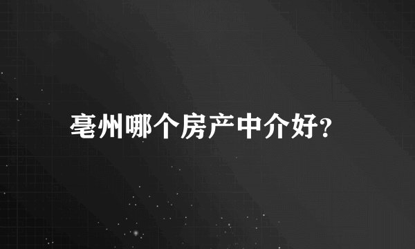 亳州哪个房产中介好?