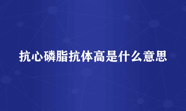 抗心磷脂抗体高是什么意思