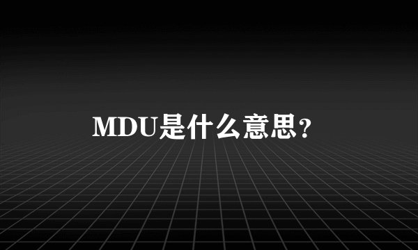 MDU是什么意思?