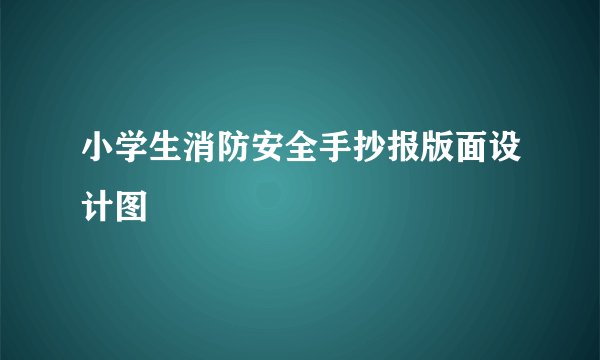 小学生消防安全手抄报版面设计图
