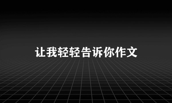 让我轻轻告诉你作文