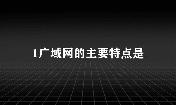 1广域网的主要特点是