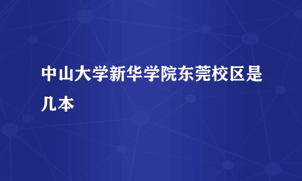 中山大学新华学院东莞校区是几本