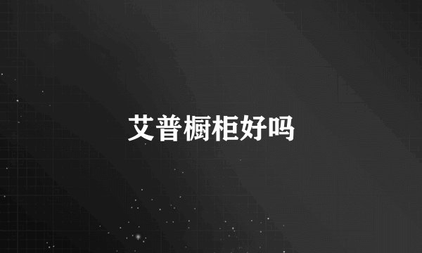 艾普橱柜好吗