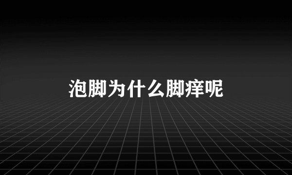 泡脚为什么脚痒呢