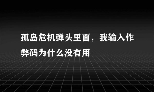 孤岛危机弹头里面，我输入作弊码为什么没有用