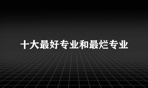 十大最好专业和最烂专业