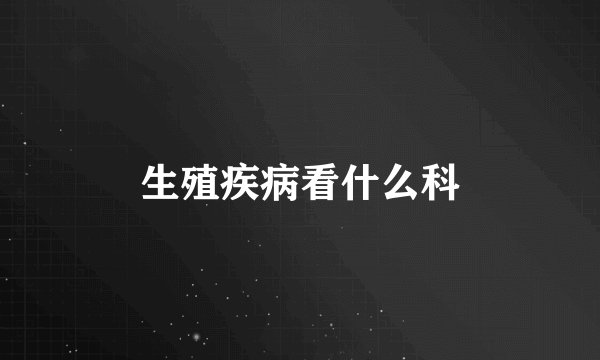 生殖疾病看什么科