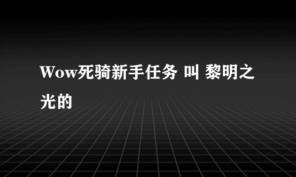 Wow死骑新手任务 叫 黎明之光的