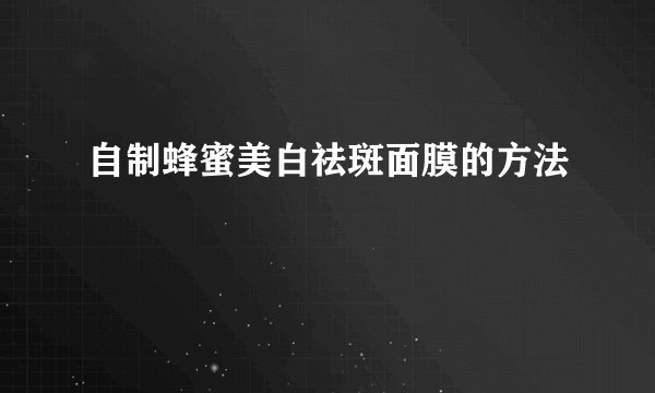 自制蜂蜜美白祛斑面膜的方法