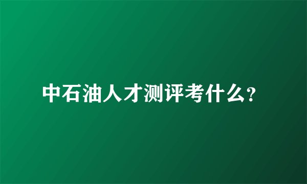 中石油人才测评考什么？