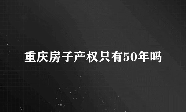 重庆房子产权只有50年吗