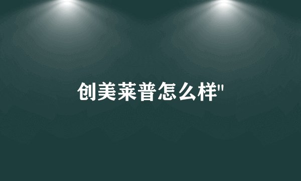 创美莱普怎么样