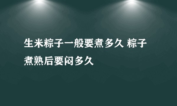 生米粽子一般要煮多久 粽子煮熟后要闷多久