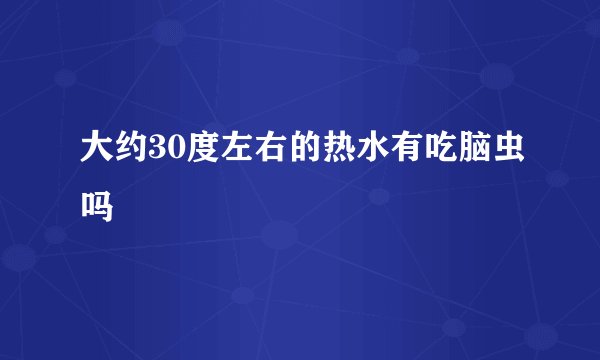 大约30度左右的热水有吃脑虫吗
