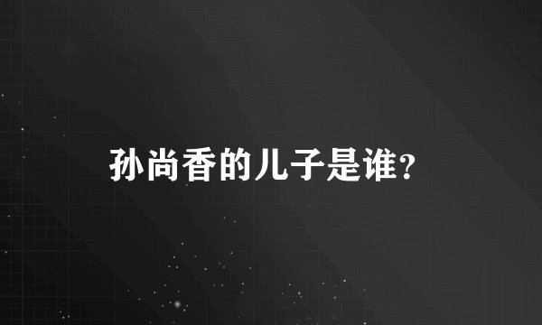 孙尚香的儿子是谁？