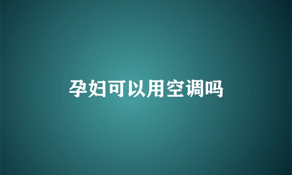 孕妇可以用空调吗