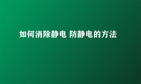 如何消除静电 防静电的方法