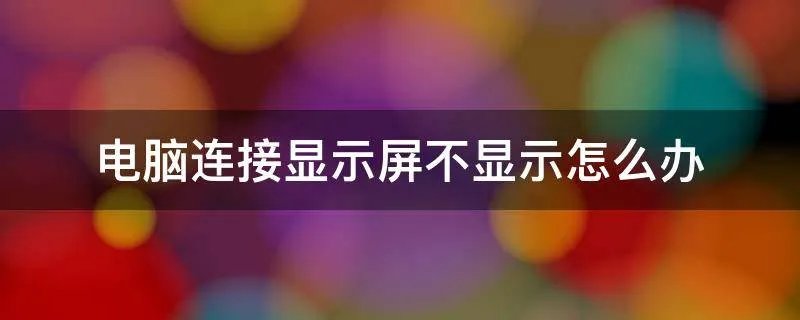 电脑连接显示屏不显示怎么办