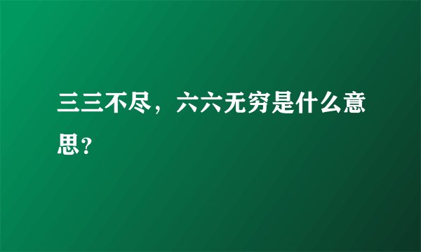 三三不尽，六六无穷是什么意思？