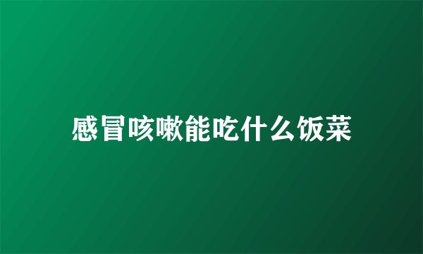 感冒咳嗽能吃什么饭菜