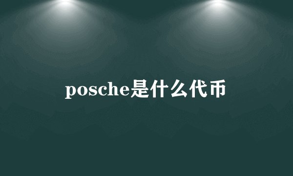 posche是什么代币