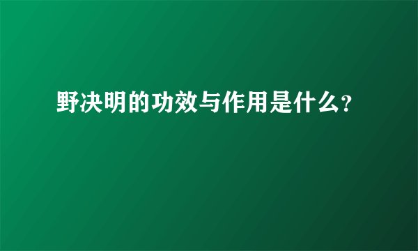 野决明的功效与作用是什么？