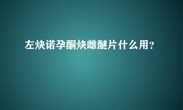 左炔诺孕酮炔雌醚片什么用？